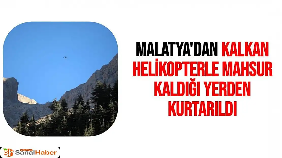 Malatya'dan kalkan helikopterle mahsur kaldığı yerden kurtarıldı.