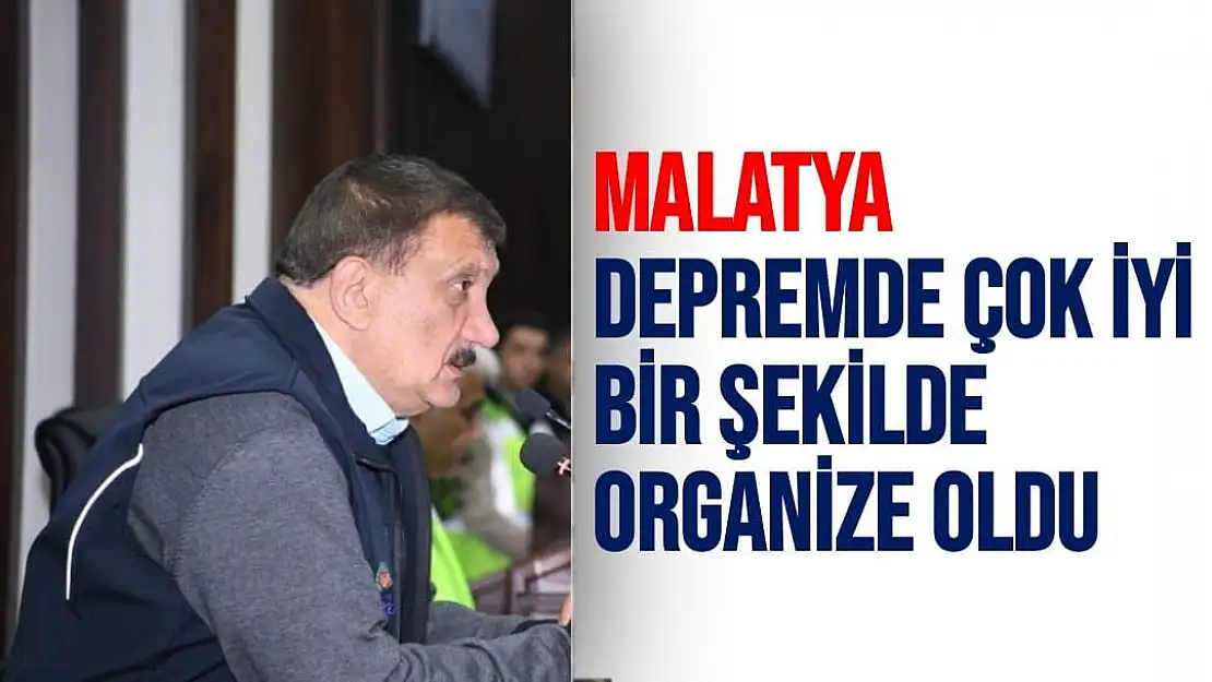 Malatya, depremde çok iyi bir şekilde organize oldu