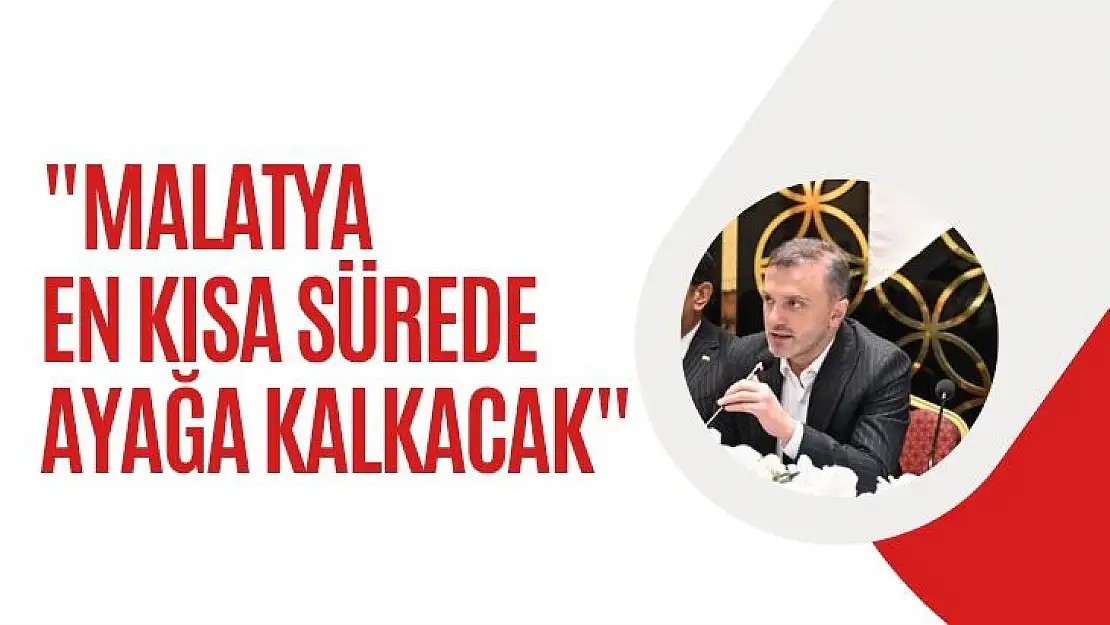 Malatya en kısa sürede ayağa kalkacak