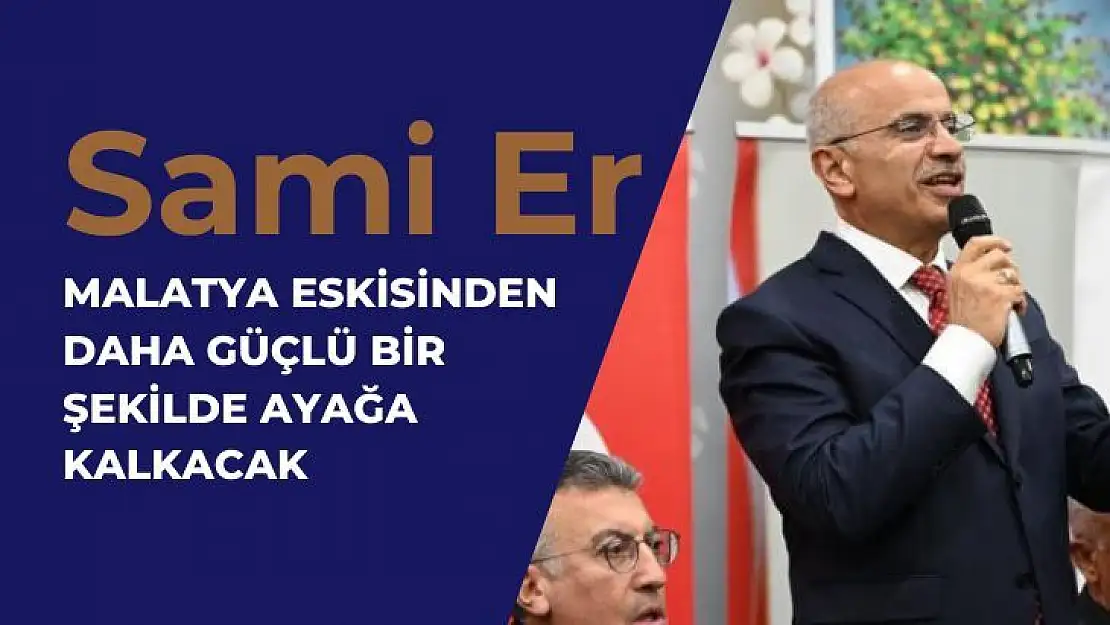 Malatya eskisinden daha güçlü bir şekilde ayağa kalkacak