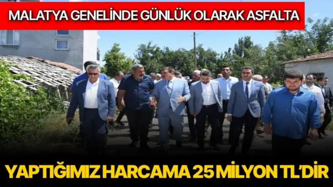 Malatya genelinde günlük olarak asfalta yaptığımız harcama 25 milyon TL´dir