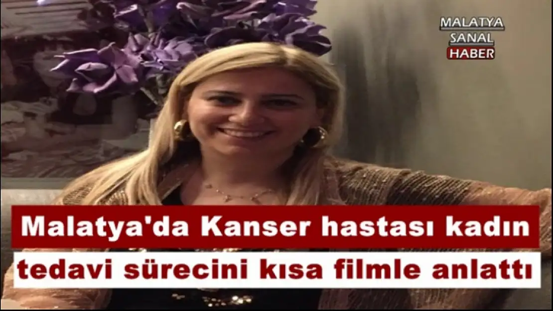 Malatya'da Kanser hastası kadın tedavi sürecini kısa filmle anlattı