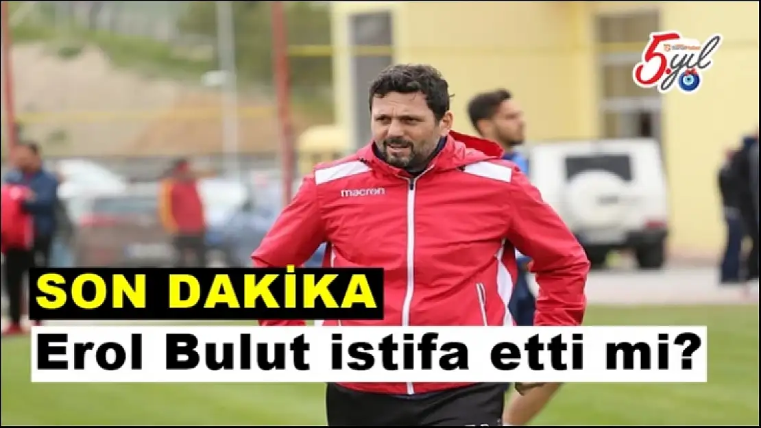 Erol Bulut istifa etti mi?