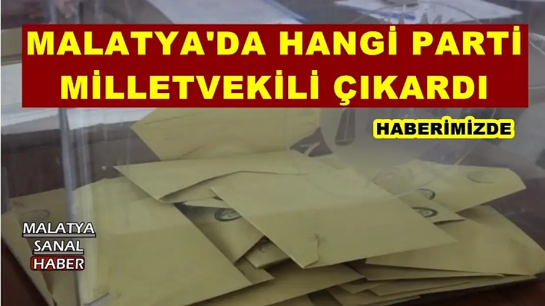 Malatya'da hangi parti milletvekili çıkardı