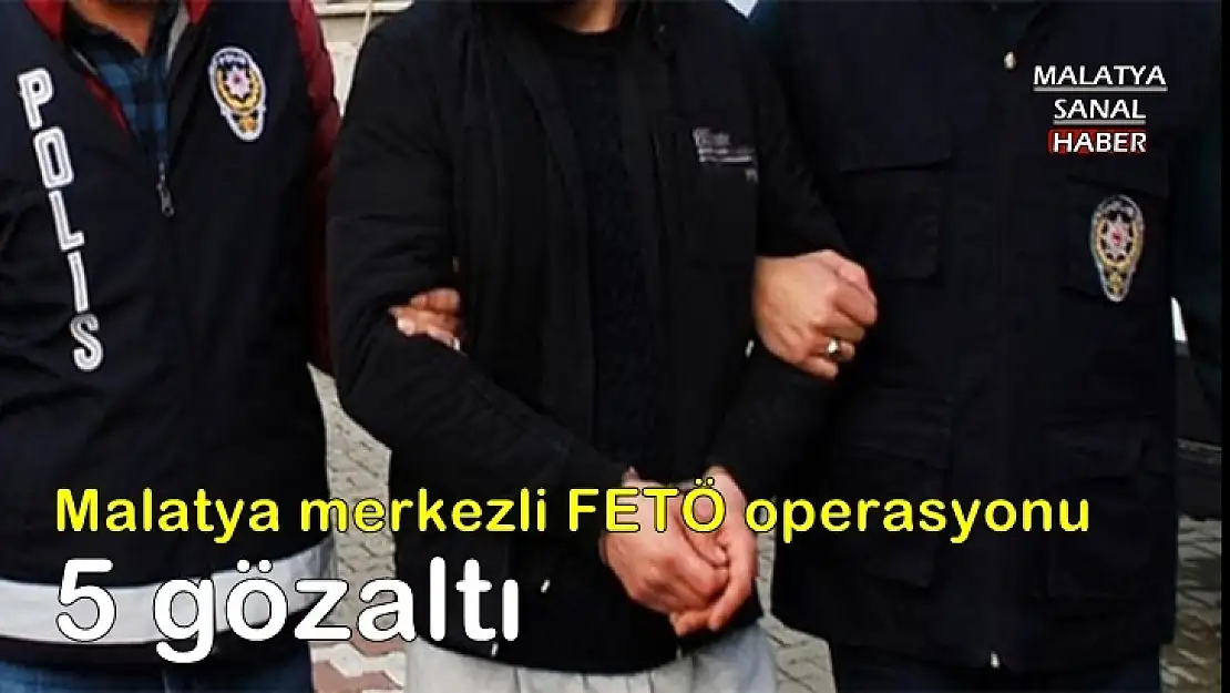 Malatya merkezli FETÖ operasyonu