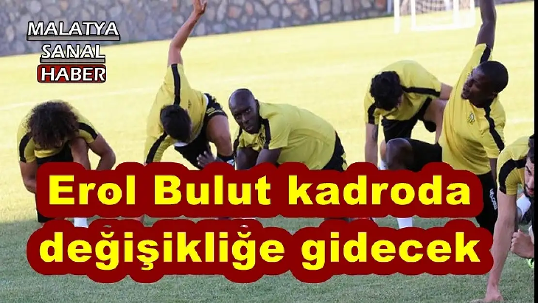 Erol Bulut kadroda değişikliğe gidecek