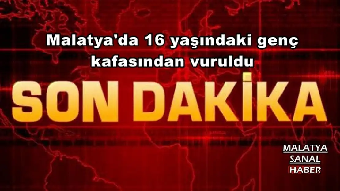 Malatya'da 16 yaşındaki genç kafasından vuruldu