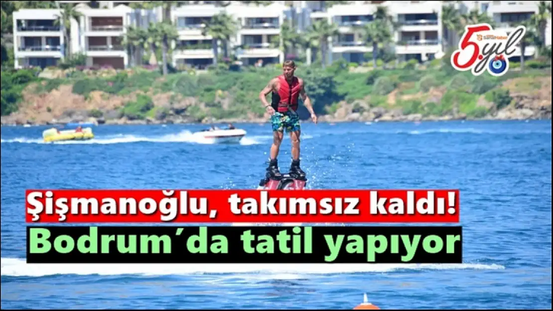 Şişmanoğlu, takımsız kaldı!