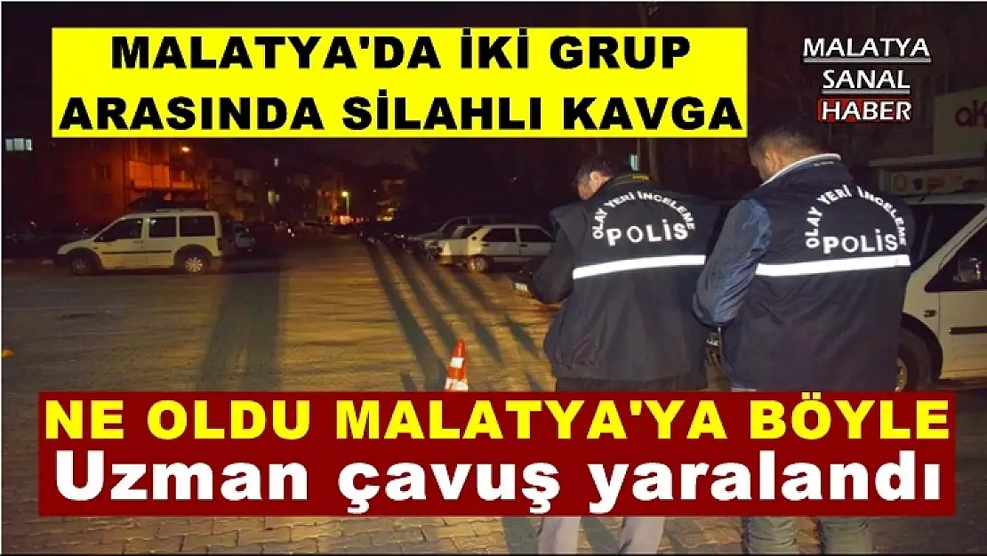 Malatya'da  iki grup arasında çıkan silahlı kavga bir uzman çavuş yaralandı