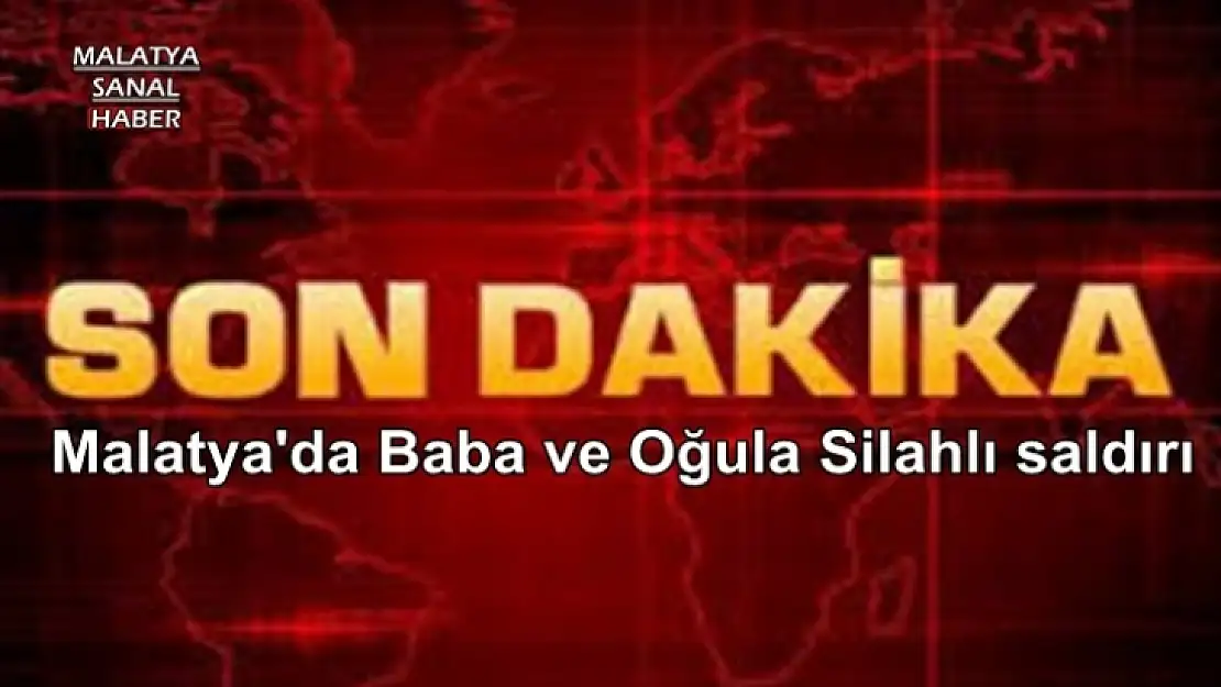 Malatya'da baba ve oğula silahlı saldırı