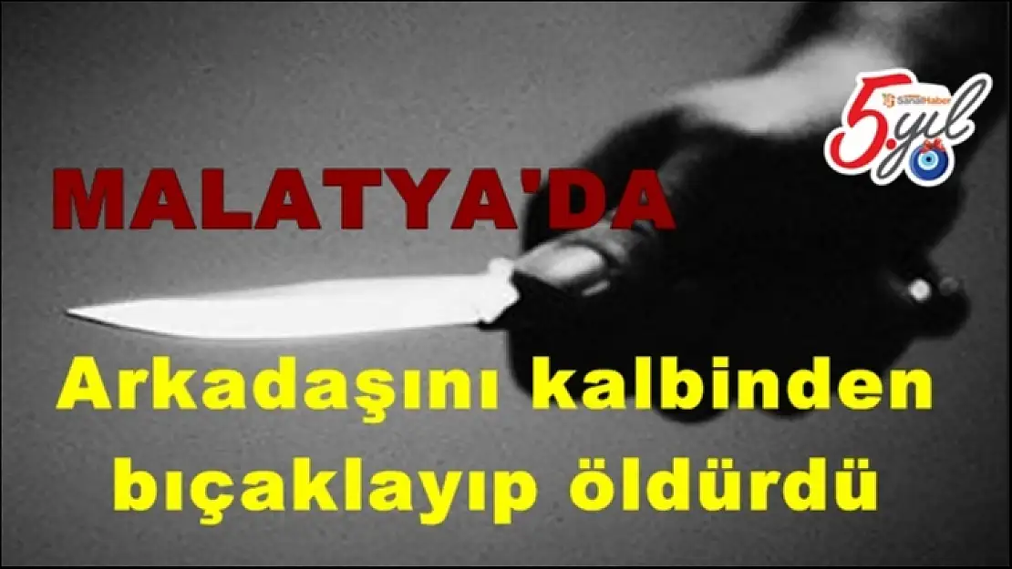 Malatya'da Arkadaşını kalbinden bıçaklayıp öldürdü