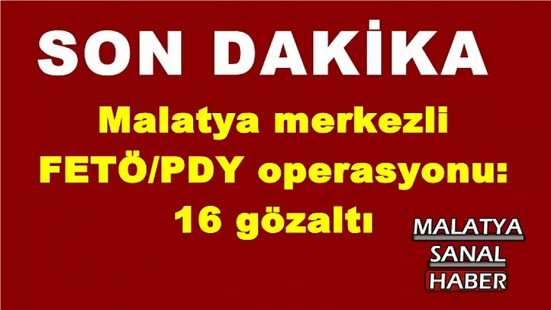 Malatya merkezli FETÖ/PDY operasyonu: 16 gözaltı
