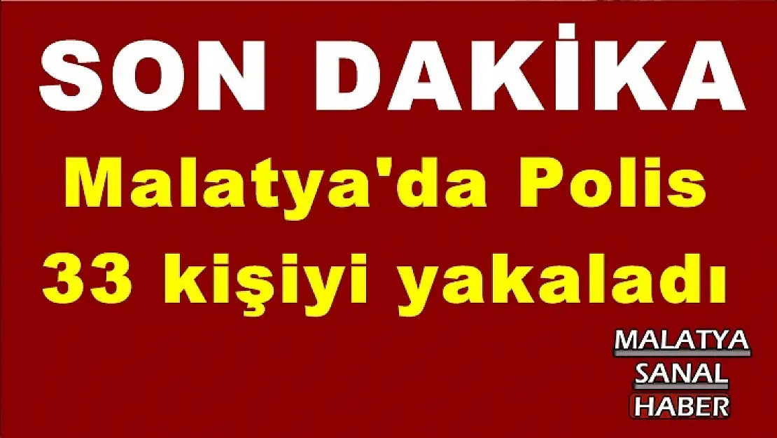 Malatya'da Polis  33 kişiyi yakaladı