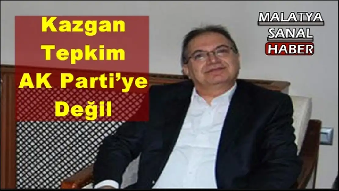 Kazgan Tepkim AK Parti´ye Değil