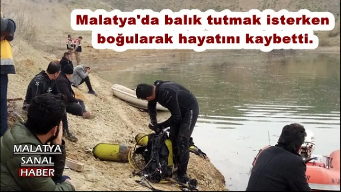 Malatya'da balık tutmak isterken  boğularak hayatını kaybetti.