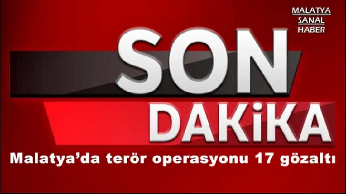 Malatya´da terör operasyonu 17 gözaltı