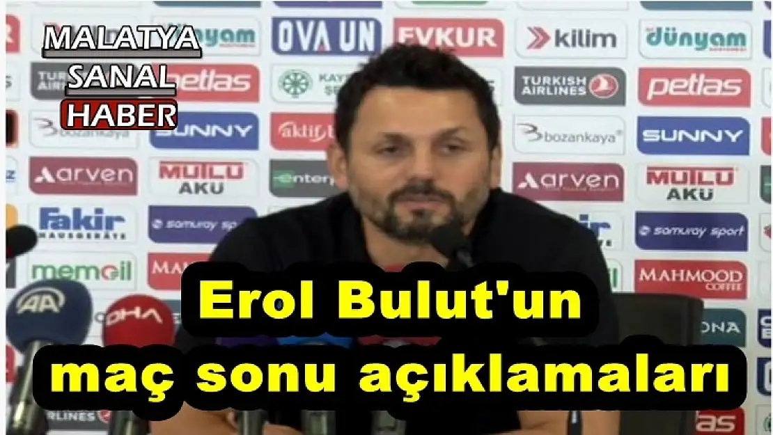 Erol Bulut'un  maç sonu açıklamaları
