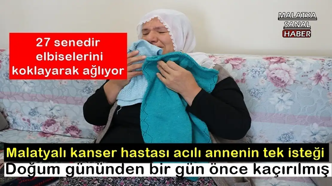 Malatyalı kanser hastası acılı annenin tek isteği