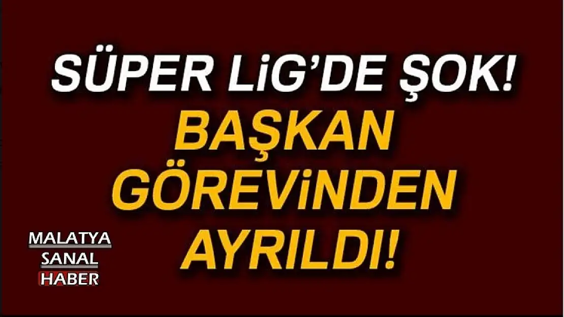 Süper Lig'de şok! Başkan görevinden ayrıldı!
