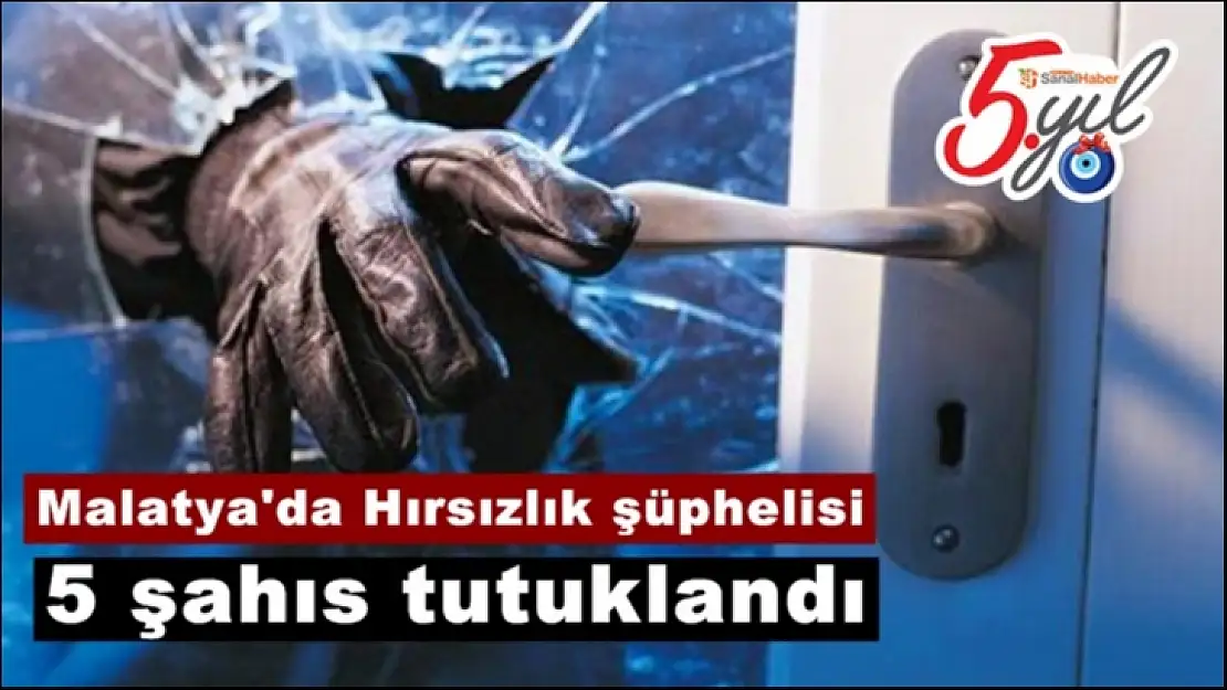 Malatya'da Hırsızlık şüphelisi 5 şahıs tutuklandı