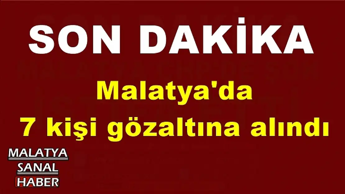 Malatya'da  7 kişi gözaltına alındı
