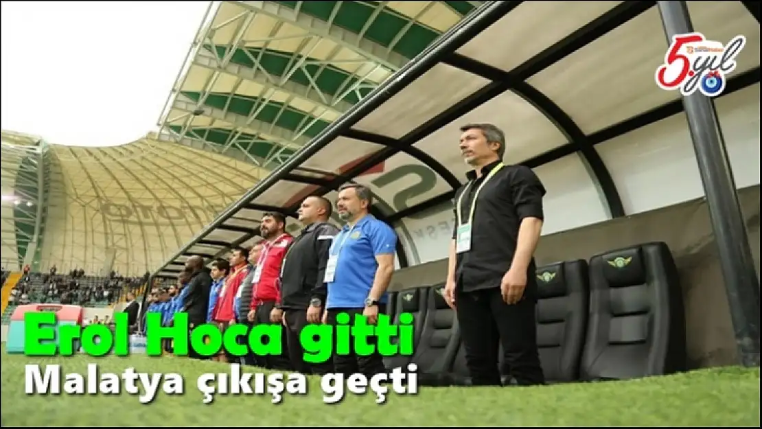 Erol Hoca gitti Malatya çıkışa geçti