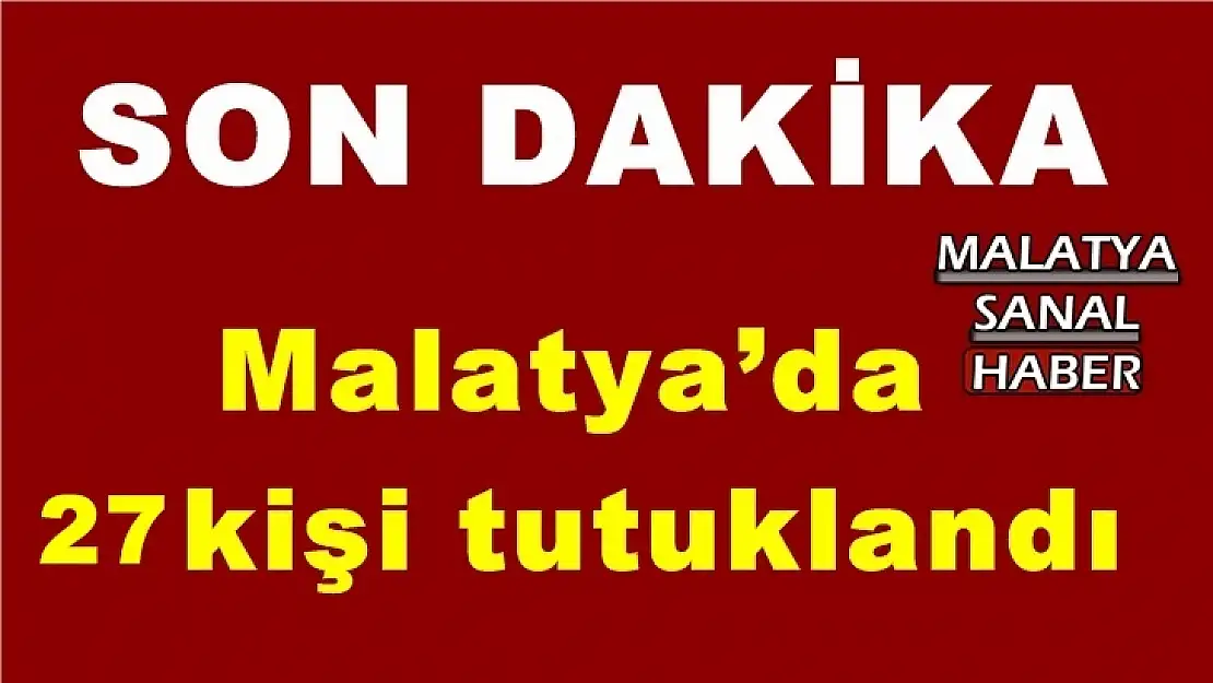Malatya'da 27 kişi tutuklandı