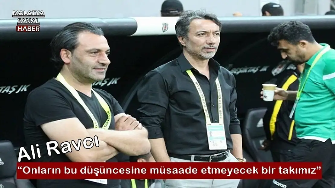 Ali Ravcı, Onların bu düşüncesine müsaade etmeyecek bir takımız
