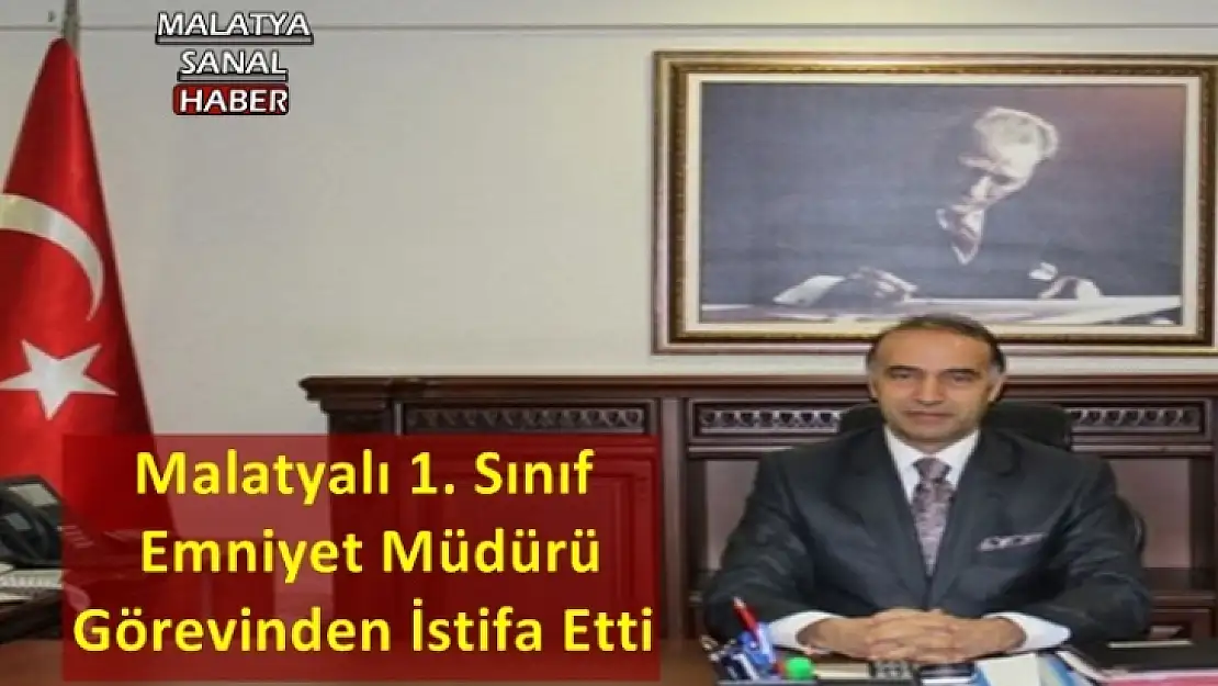 Malatyalı 1. Sınıf  Emniyet Müdürü  Görevinden İstifa Etti