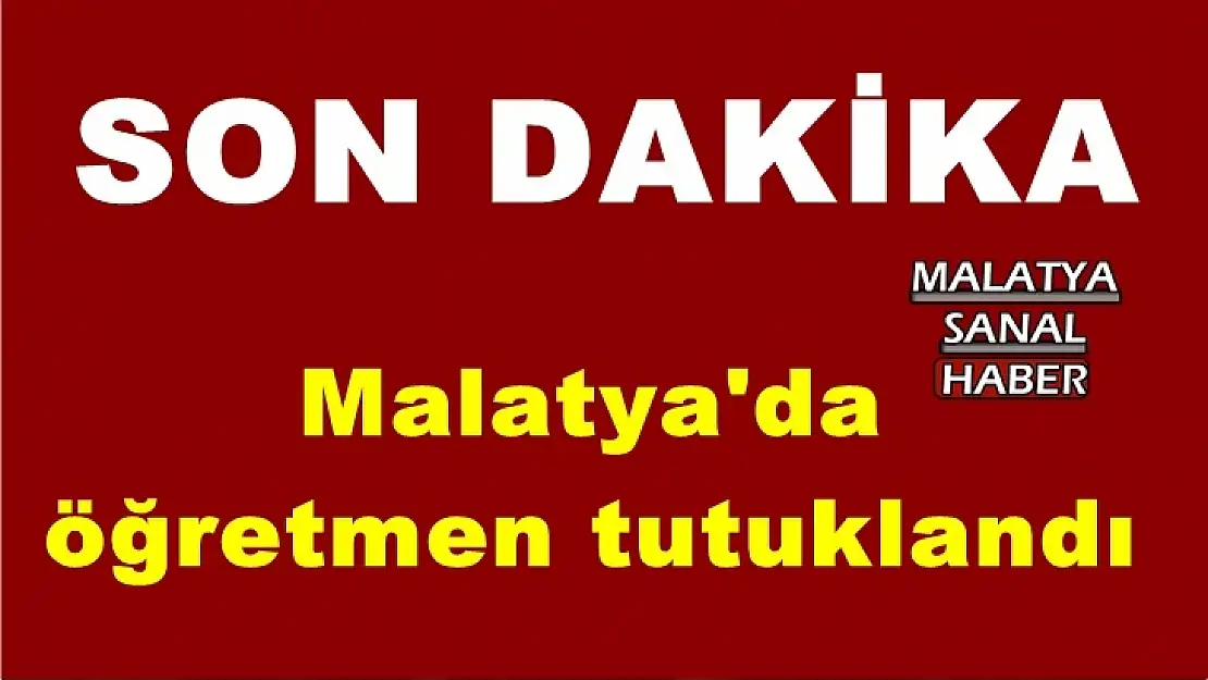 Malatya'da  öğretmen tutuklandı