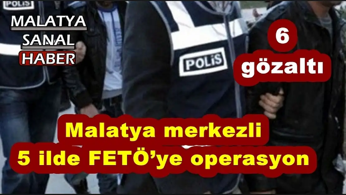 Malatya merkezli  5 ilde FETÖ´ye operasyon