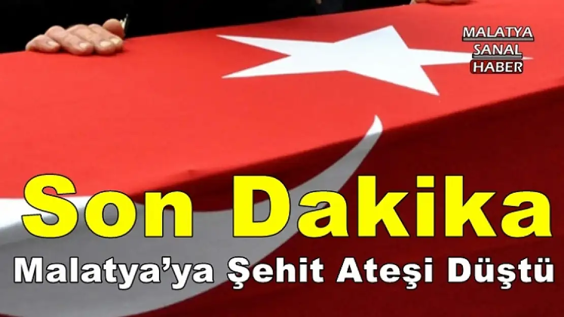 Malatya´ya Şehit Ateşi Düştü