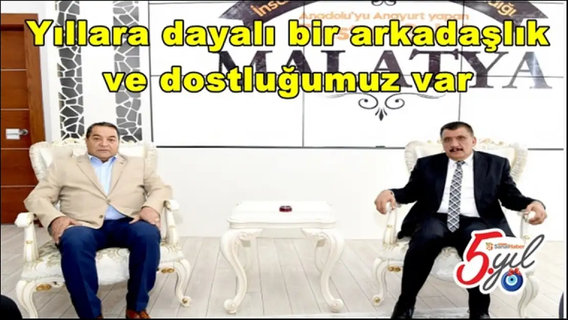 Yıllara dayalı bir arkadaşlık  ve dostluğumuz var
