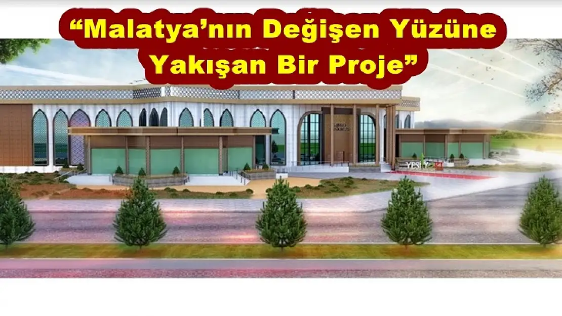 'Malatya´nın Değişen Yüzüne Yakışan Bir Proje'''''