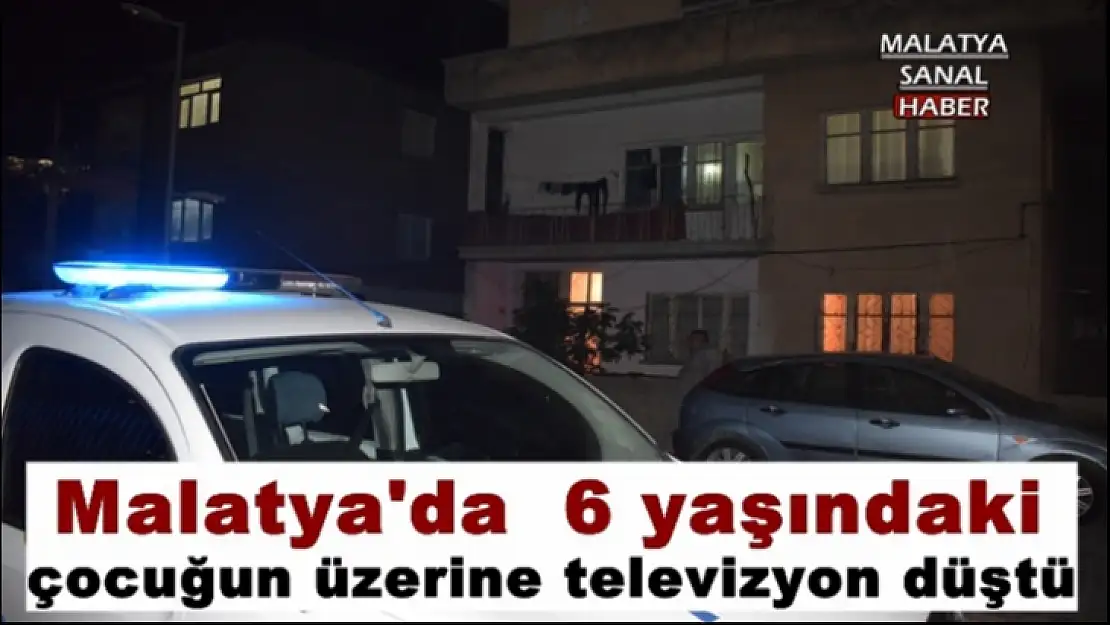 Malatya'da  6 yaşındaki  çocuğun üzerine televizyon düştü