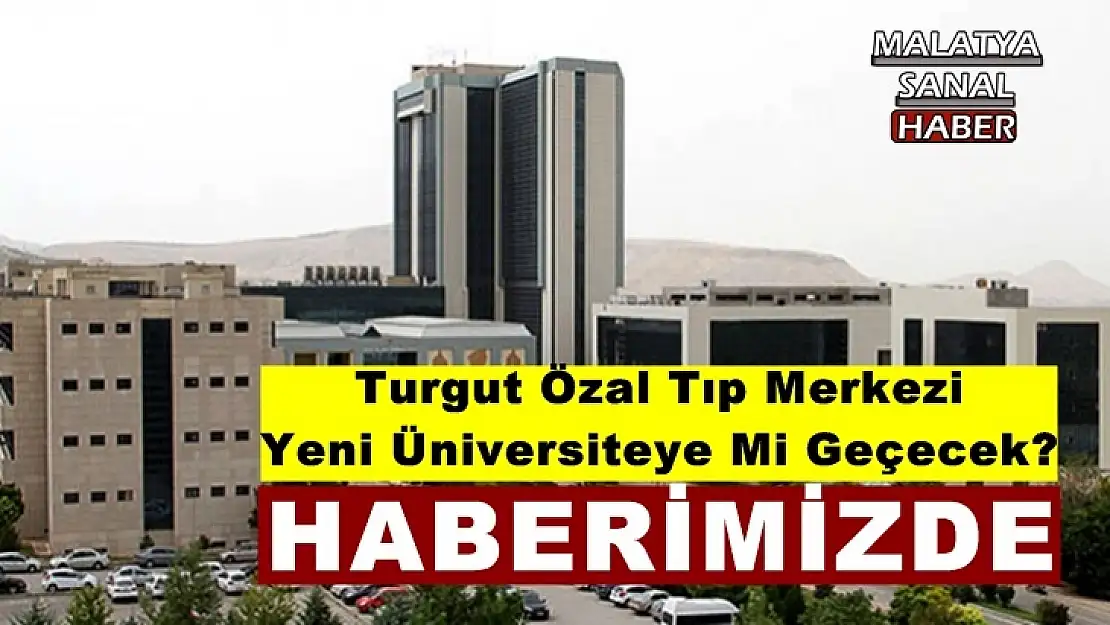 Turgut Özal Tıp Merkezi  Yeni Üniversiteye Mi Geçecek?