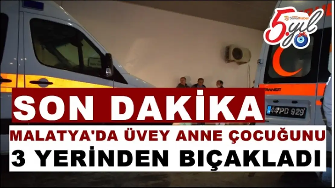 Malatya'da Üvey anne çoçuğunu 3 yerinden bıçakladı