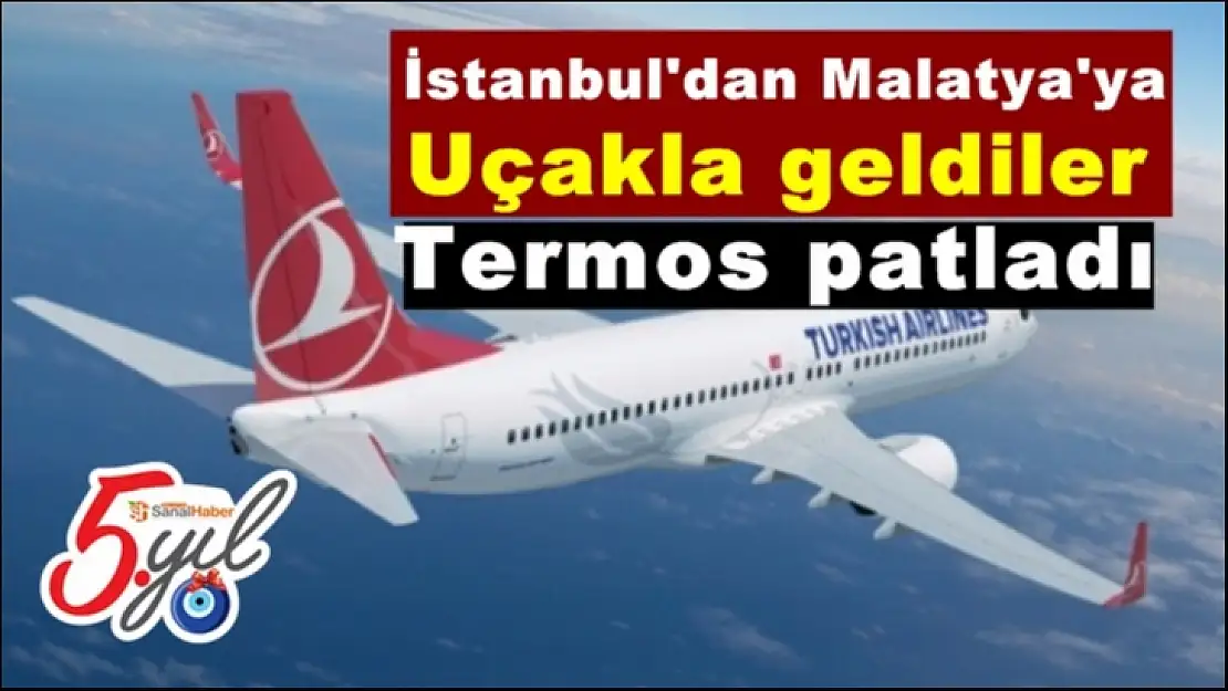 İstanbul'dan Malatya'ya Uçakla geldiler Termos patladı