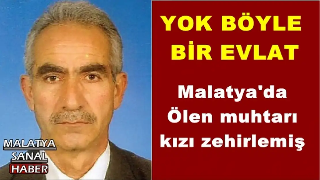 Malatya'da  Ölen muhtarı  kızı zehirlemiş