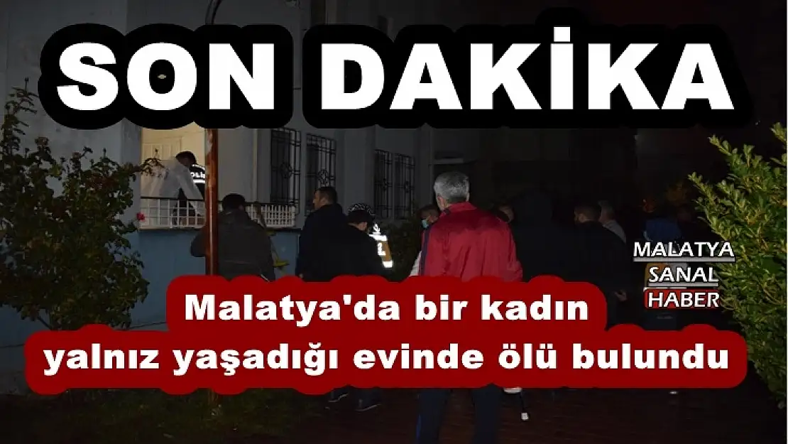 Malatya'da bir kadın yalnız yaşadığı evinde ölü bulundu