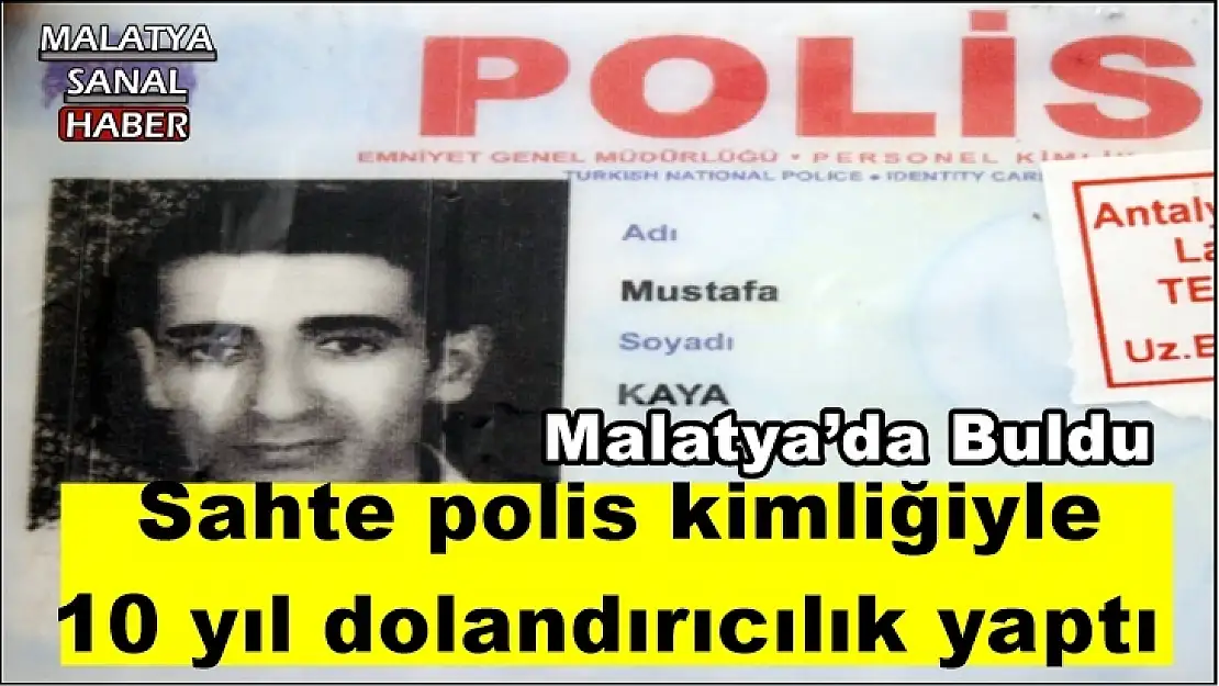 Malatya'da buldu, Sahte polis kimliğiyle  10 yıl dolandırıcılık yaptı
