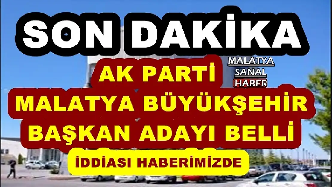 Ak Parti Malatya Büyükşehir Başkan Adayı belli