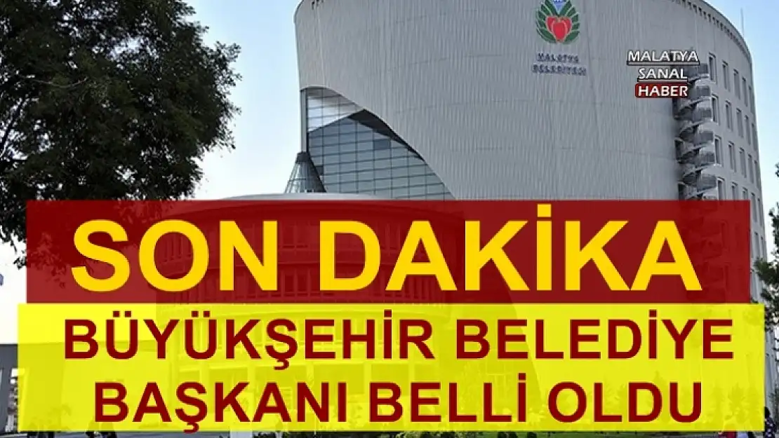 Malatya Büyükşehir Belediye Başkanı Belli Oldu