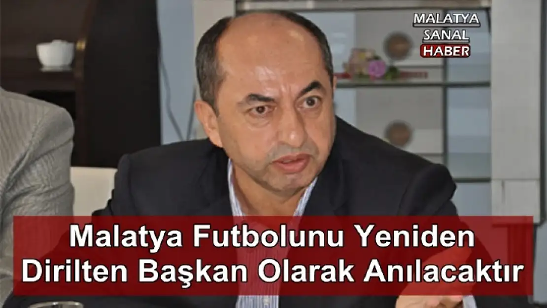 'Malatya futbolunu yeniden dirilten başkan olarak anılacaktır'