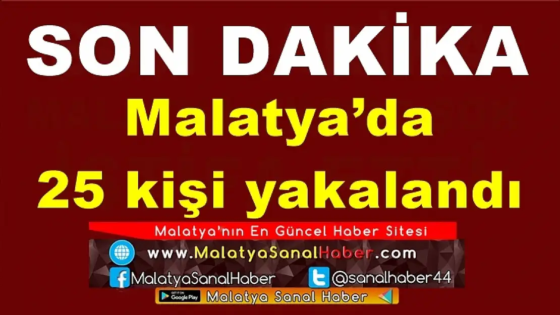 Malatya´da  25 kişi yakalandı