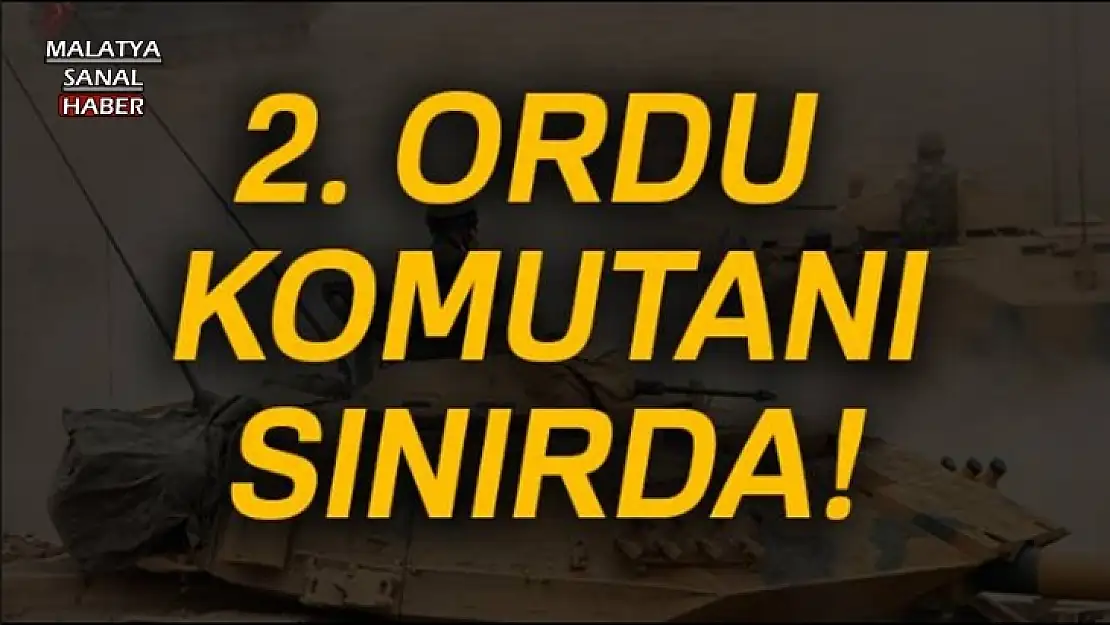 2. Ordu Komutanı sınırda