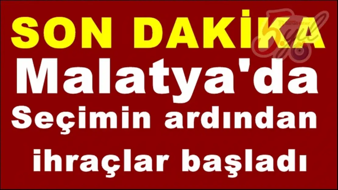 Malatya'da Seçimin ardından   ihraçlar başladı