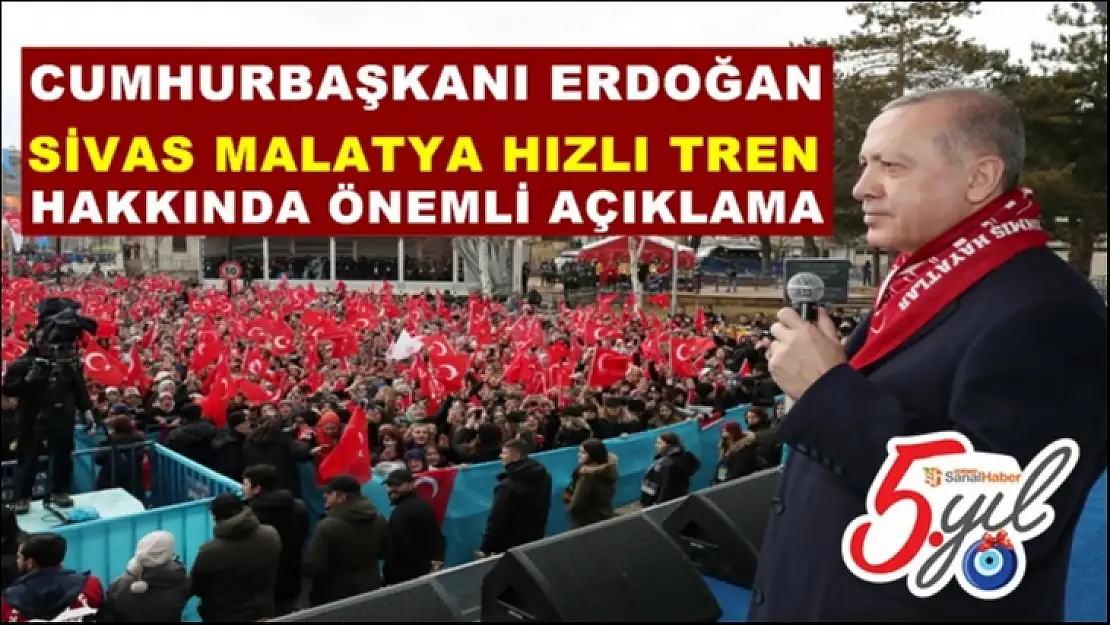Cumhurbaşkanı Erdoğan Sivas Malatya Hızlı Tren hakkında açıklamaları