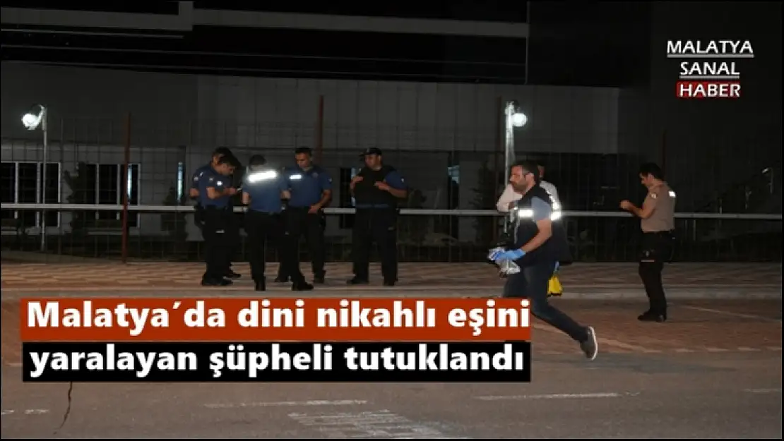Malatya´da dini nikahlı eşini yaralayan şüpheli tutuklandı