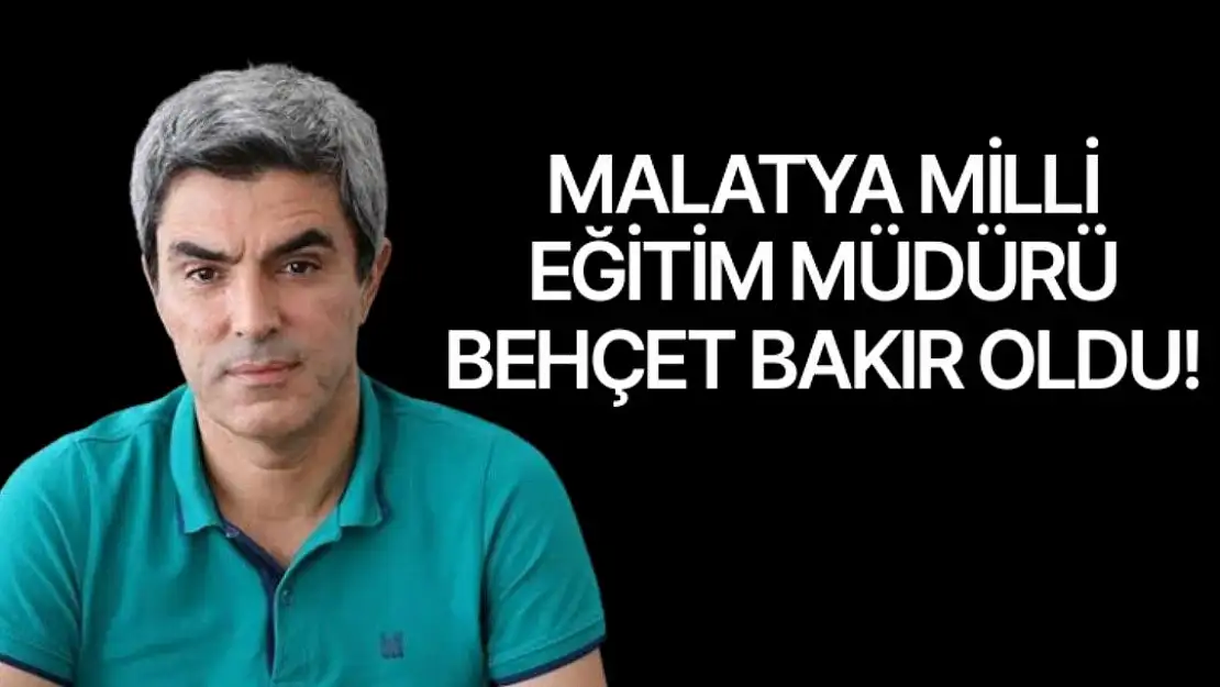 Malatya İl Milli Eğitim Müdürlüğüne Behçet Bakır atandı